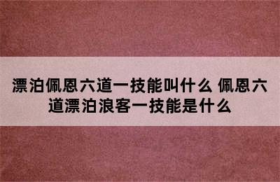 漂泊佩恩六道一技能叫什么 佩恩六道漂泊浪客一技能是什么